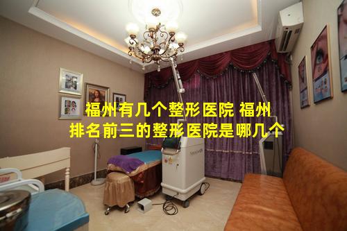 福州有几个整形医院 福州排名前三的整形医院是哪几个